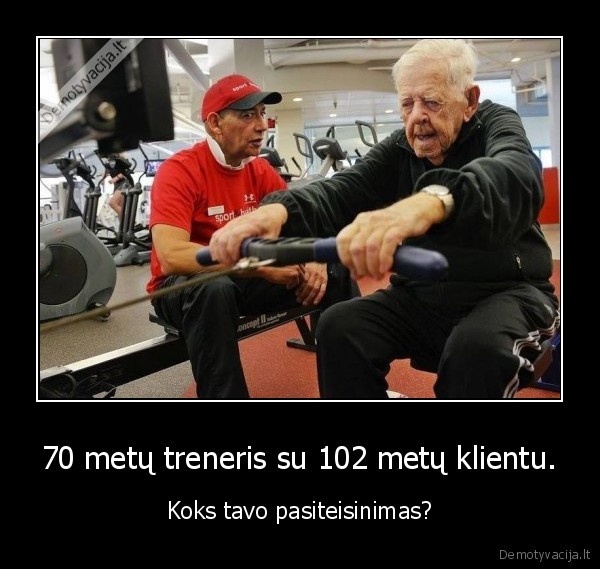 70 metu treneris su 102 metu klientu. Koks tavo pasiteisinimas