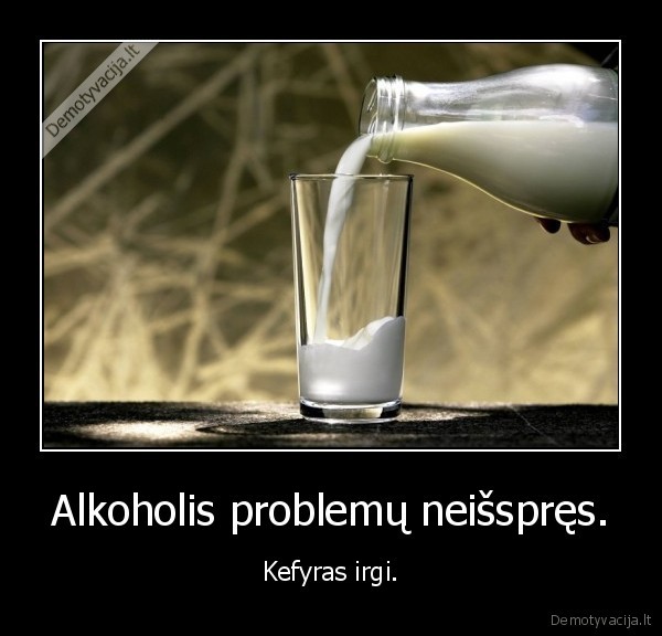 Alkoholis problemų neišspręs.