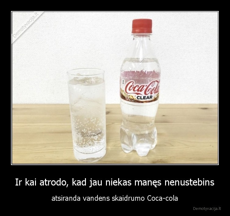 Ir kai atrodo kad jau niekas manes nenustebins atsiranda vandens skaidrumo Coca cola