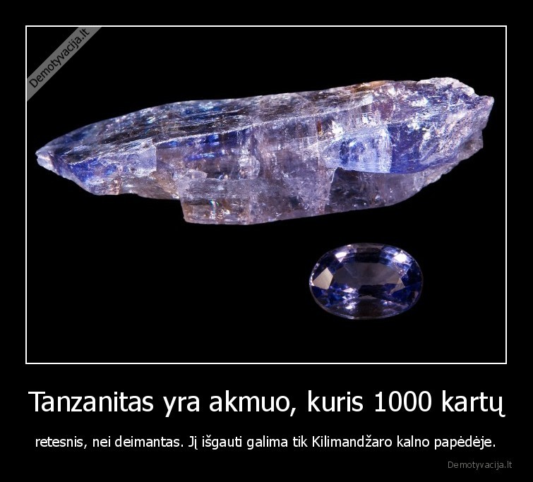 Tanzanitas yra akmuo kuris 1000 kartu retesnis nei deimantas. Ji isgauti galima tik Kilimandzaro kalno papedeje